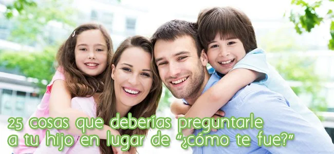 25 cosas que deberías preguntarle a tu hijo en lugar de